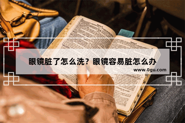 眼镜脏了怎么洗？眼镜容易脏怎么办
