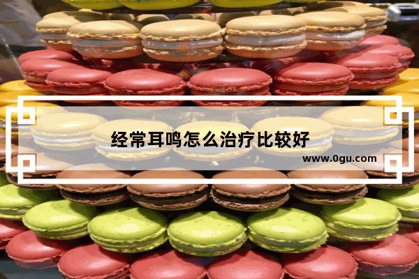 经常耳鸣怎么治疗比较好