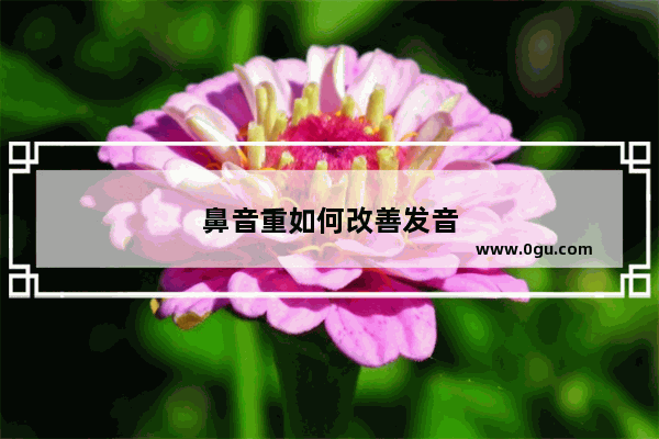 鼻音重如何改善发音