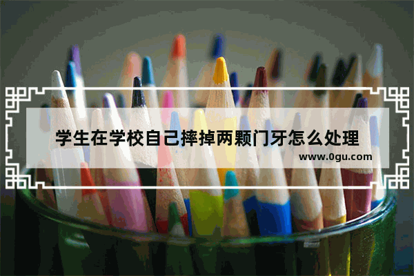 学生在学校自己摔掉两颗门牙怎么处理