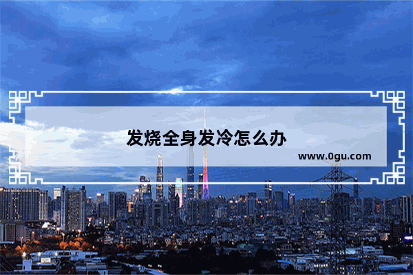 发烧全身发冷怎么办
