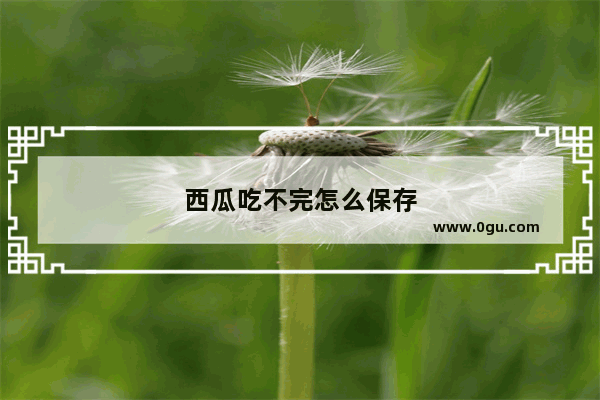 西瓜吃不完怎么保存