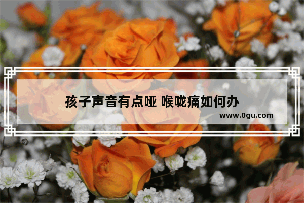 孩子声音有点哑 喉咙痛如何办