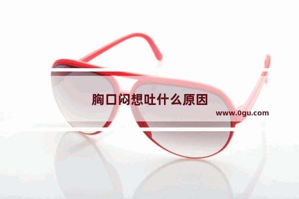 胸口闷想吐什么原因