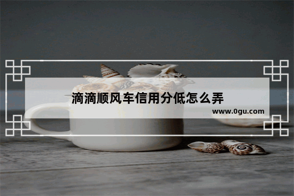 滴滴顺风车信用分低怎么弄