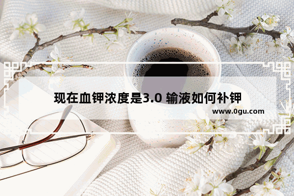 现在血钾浓度是3.0 输液如何补钾