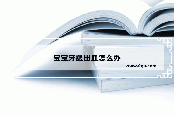 宝宝牙龈出血怎么办