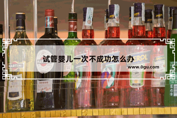 试管婴儿一次不成功怎么办