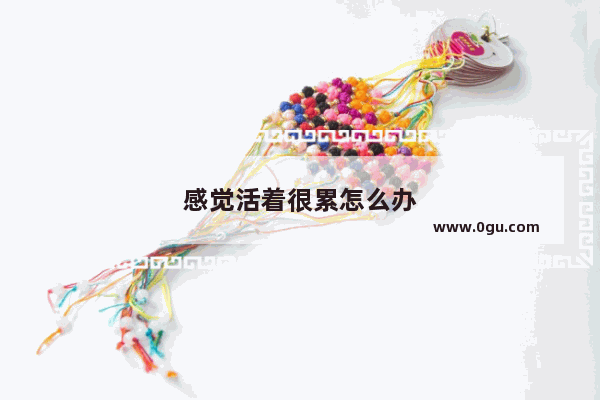 感觉活着很累怎么办