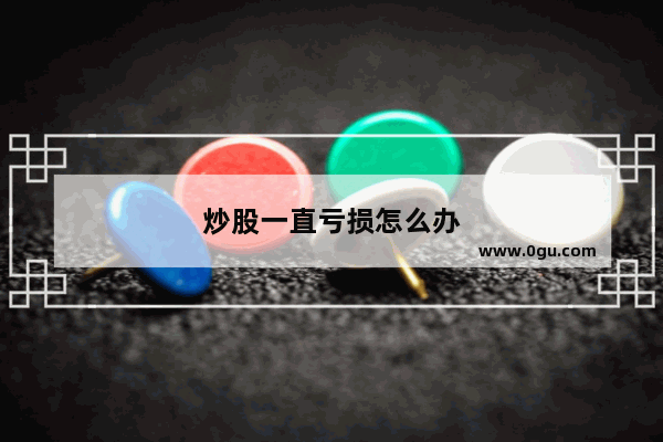 炒股一直亏损怎么办