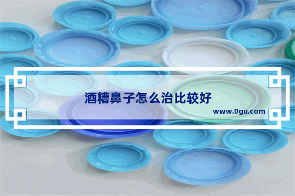 酒糟鼻子怎么治比较好