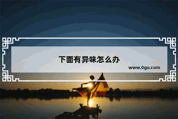 下面有异味怎么办