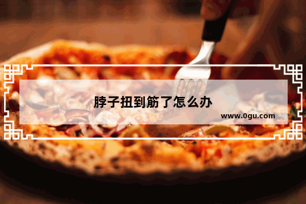 脖子扭到筋了怎么办