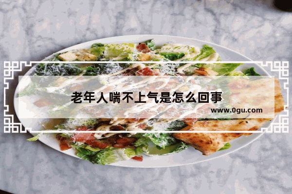 老年人喘不上气是怎么回事