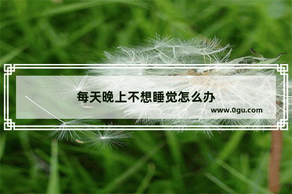 每天晚上不想睡觉怎么办