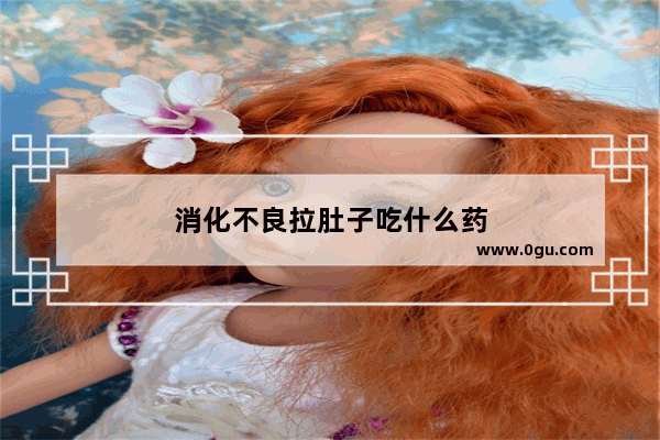 消化不良拉肚子吃什么药