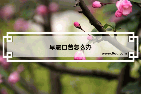 早晨口苦怎么办