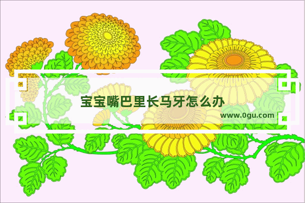 宝宝嘴巴里长马牙怎么办