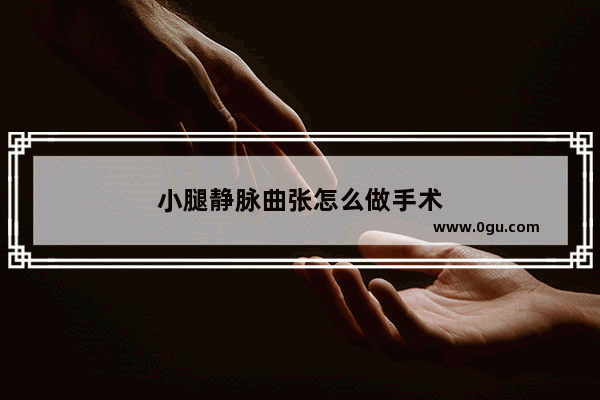 小腿静脉曲张怎么做手术