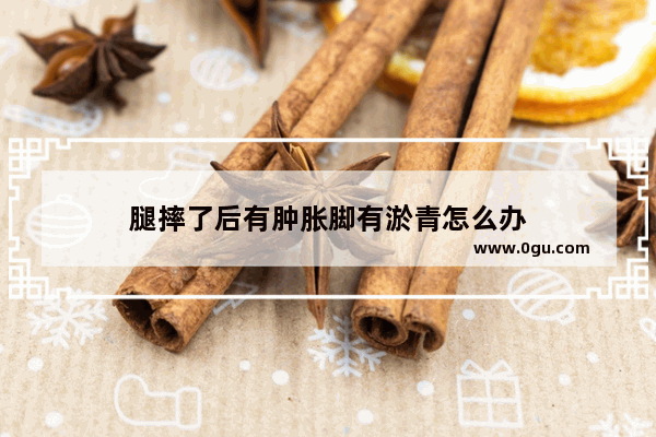 腿摔了后有肿胀脚有淤青怎么办