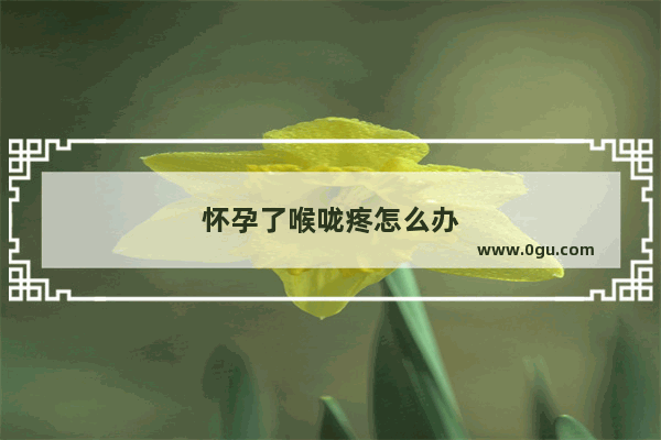怀孕了喉咙疼怎么办