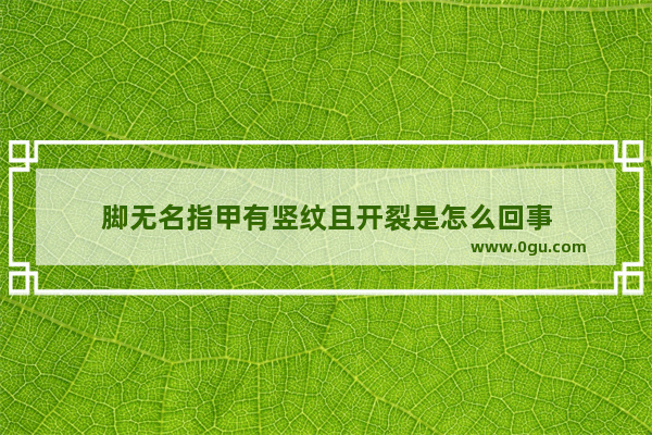 脚无名指甲有竖纹且开裂是怎么回事