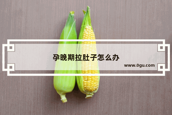 孕晚期拉肚子怎么办