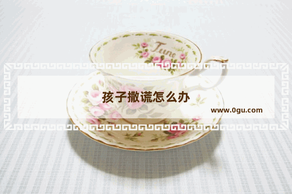 孩子撒谎怎么办