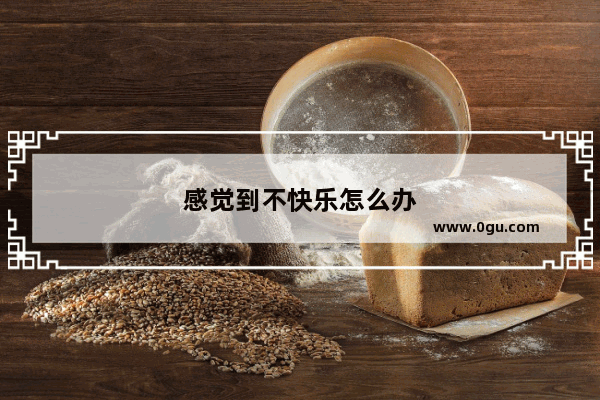 感觉到不快乐怎么办
