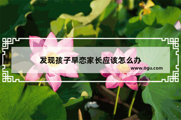 发现孩子早恋家长应该怎么办