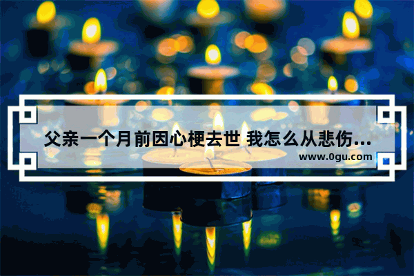 父亲一个月前因心梗去世 我怎么从悲伤中走出来