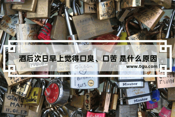 酒后次日早上觉得口臭、口苦 是什么原因