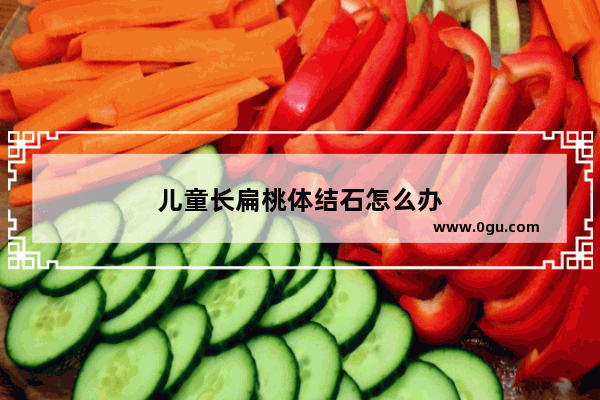 儿童长扁桃体结石怎么办