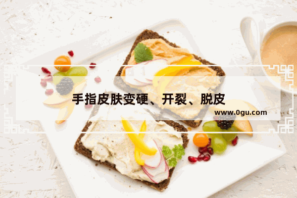 手指皮肤变硬、开裂、脱皮