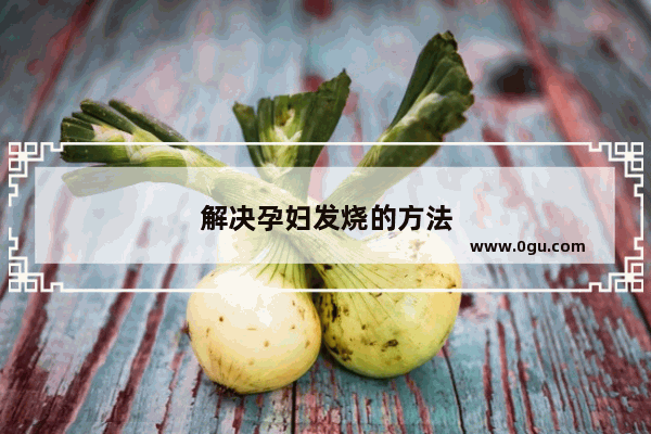 解决孕妇发烧的方法