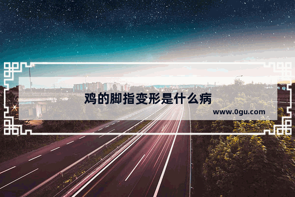 鸡的脚指变形是什么病
