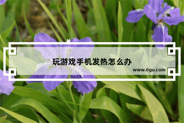 玩游戏手机发热怎么办