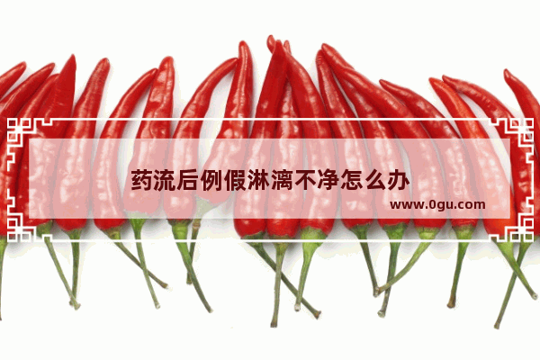药流后例假淋漓不净怎么办