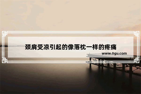 颈肩受凉引起的像落枕一样的疼痛