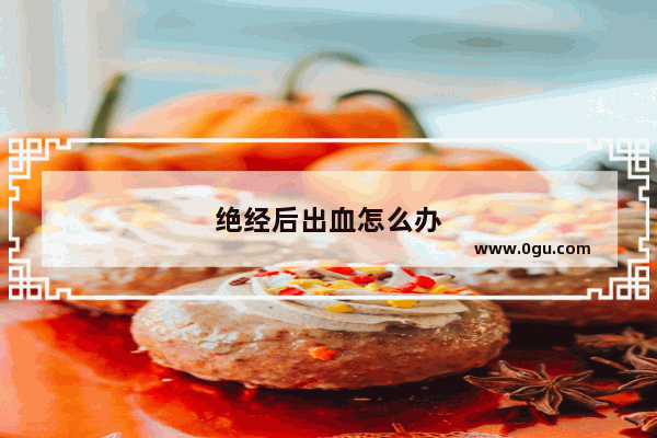 绝经后出血怎么办