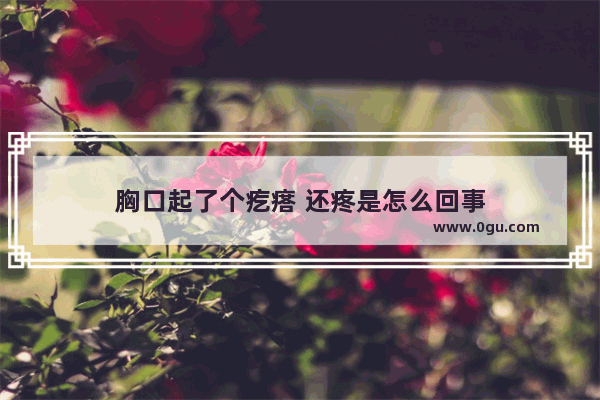 胸口起了个疙瘩 还疼是怎么回事
