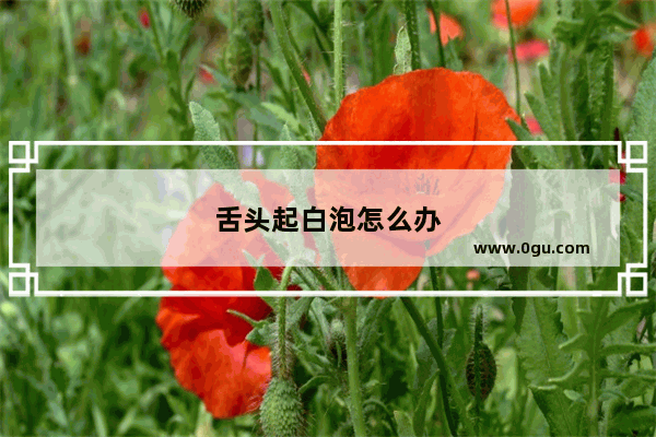舌头起白泡怎么办