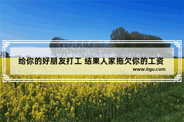 给你的好朋友打工 结果人家拖欠你的工资 怎么办