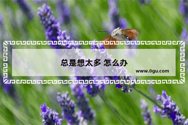 总是想太多 怎么办