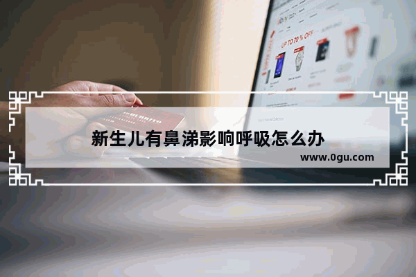 新生儿有鼻涕影响呼吸怎么办