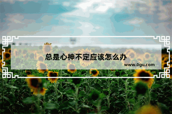 总是心神不定应该怎么办