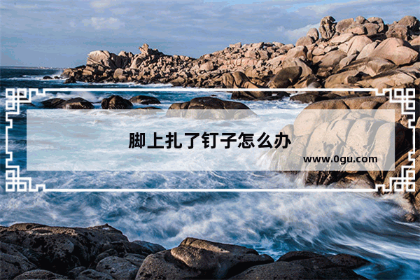 脚上扎了钉子怎么办