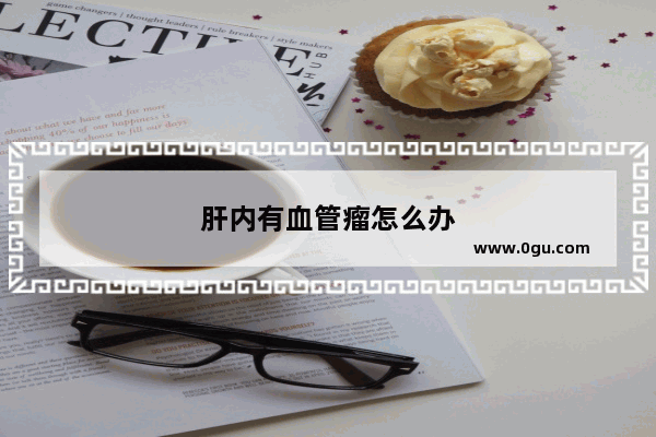 肝内有血管瘤怎么办