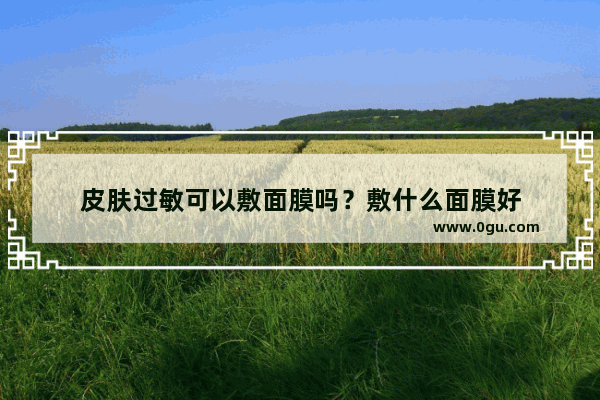 皮肤过敏可以敷面膜吗？敷什么面膜好