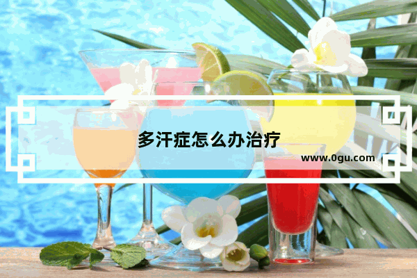 多汗症怎么办治疗
